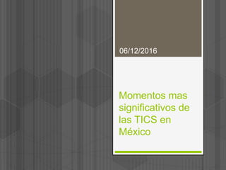 Momentos mas
significativos de
las TICS en
México
06/12/2016
 