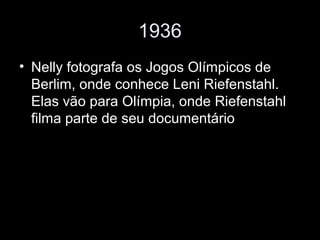 1936
• Nelly fotografa os Jogos Olímpicos de
Berlim, onde conhece Leni Riefenstahl.
Elas vão para Olímpia, onde Riefenstahl
filma parte de seu documentário
 