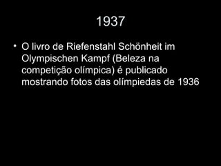 1937
• O livro de Riefenstahl Schönheit im
Olympischen Kampf (Beleza na
competição olímpica) é publicado
mostrando fotos das olímpiedas de 1936
 