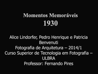 Alice Lindorfer, Pedro Henrique e Patricia
Benvenuti
Fotografia de Arquitetura – 2014/1
Curso Superior de Tecnologia em Fotografia –
ULBRA
Professor: Fernando Pires
 