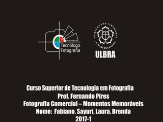 Prof. Fernando Pires
Fotografia Comercial – Momentos Memoráveis
Nome: Fabiano, Sayuri, Laura, Brenda
2017-1
 