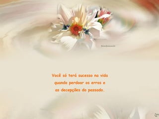 Você só terá sucesso na vida  quando perdoar os erros e  as decepções do passado.  