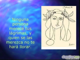 Ninguna persona merece tus lágrimas, y quien se las merezca no te hará llorar. 