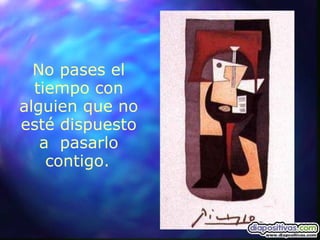 No pases el tiempo con alguien que no esté dispuesto a  pasarlo contigo.   