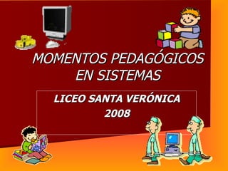 MOMENTOS PEDAGÓGICOS EN SISTEMAS LICEO SANTA VERÓNICA 2008 