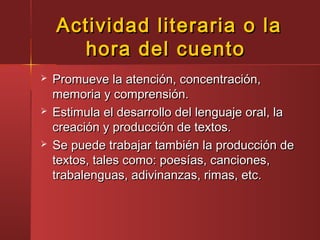Actividad literaria o laActividad literaria o la
hora del cuentohora del cuento
 Promueve la atención, concentración,Prom...