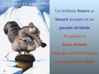 Un brillante  futuro  se  basará  siempre en un  pasado   olvidado No podrás ir   hacia delante   hasta que no tires fracasos y penas pasados  atrás 