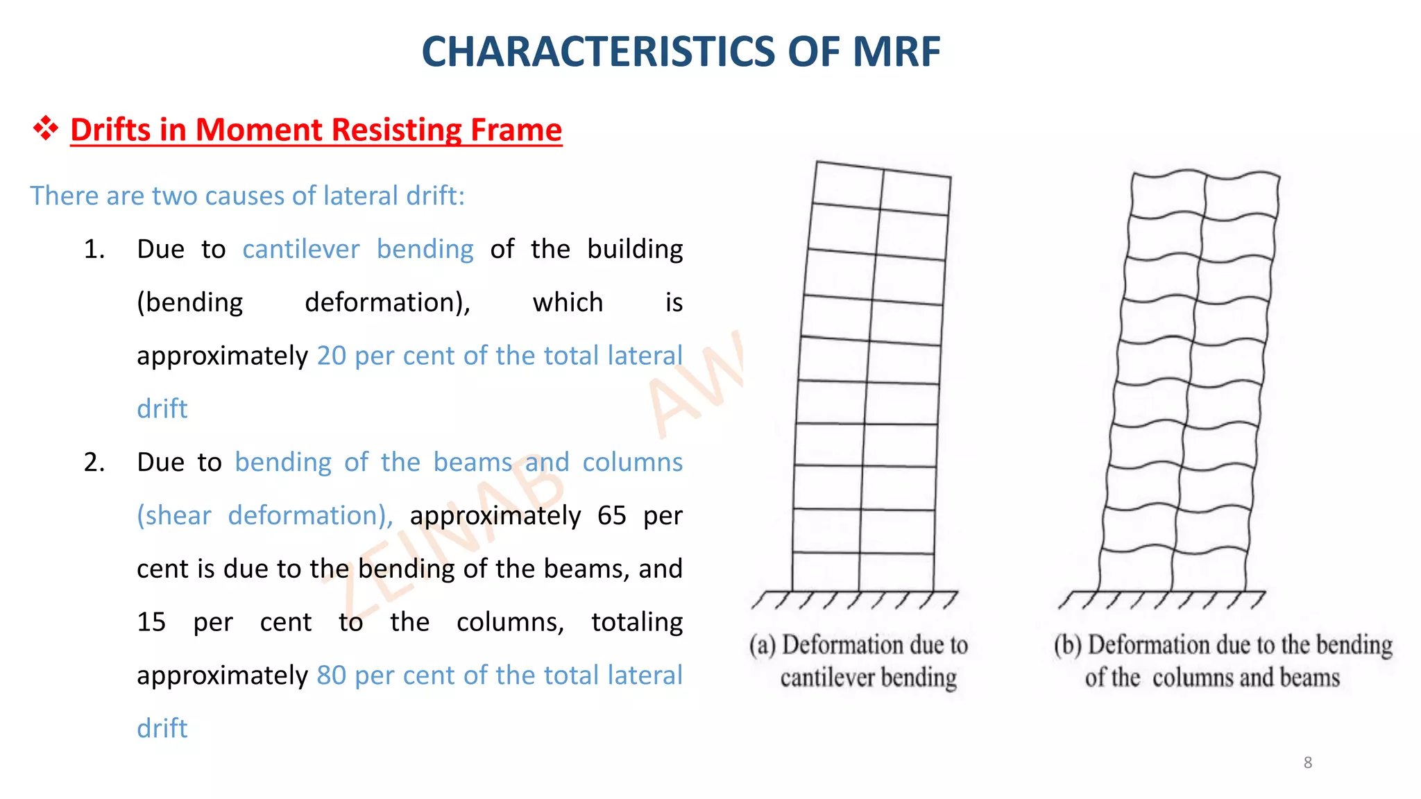 8
There are two causes of lateral drift:
1. Due to cantilever bending of the building
(bending deformation), which is
approximately 20 per cent of the total lateral
drift
2. Due to bending of the beams and columns
(shear deformation), approximately 65 per
cent is due to the bending of the beams, and
15 per cent to the columns, totaling
approximately 80 per cent of the total lateral
drift
❖ Drifts in Moment Resisting Frame
CHARACTERISTICS OF MRF
 