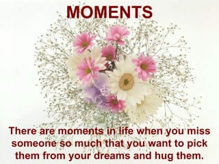 There are moments in life when you miss someone so much that you want to pick them from your dreams and hug them. MOMENTS 