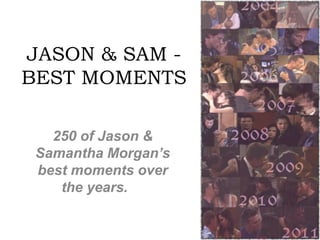 JASON & SAM - BEST MOMENTS 250 of Jason & Samantha Morgan’s best moments over the years.  ♥ 