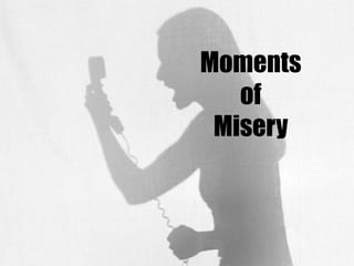 Moments  of  Misery 