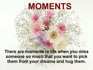 There are moments in life when you miss someone so much that you want to pick them from your dreams and hug them. MOMENTS 