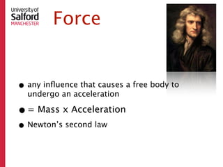 Force


• any inﬂuence that causes a free body to
  undergo an acceleration

• = Mass x Acceleration
• Newton’s second law
 