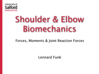 Shoulder & Elbow
  Biomechanics
Forces, Moments & Joint Reaction Forces



            Lennard Funk
 
