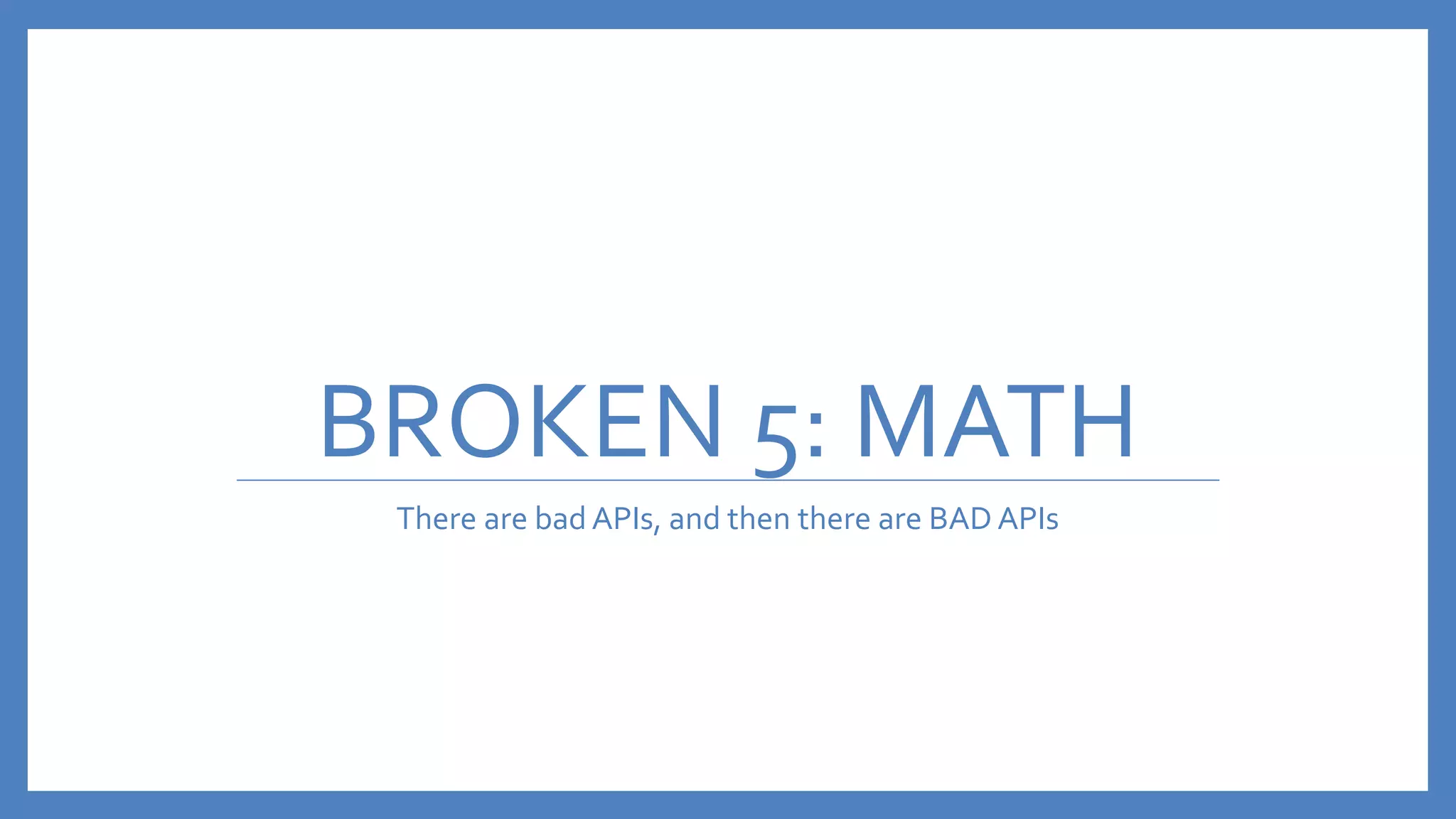 BROKEN 5: MATH
There are bad APIs, and then there are BAD APIs
 