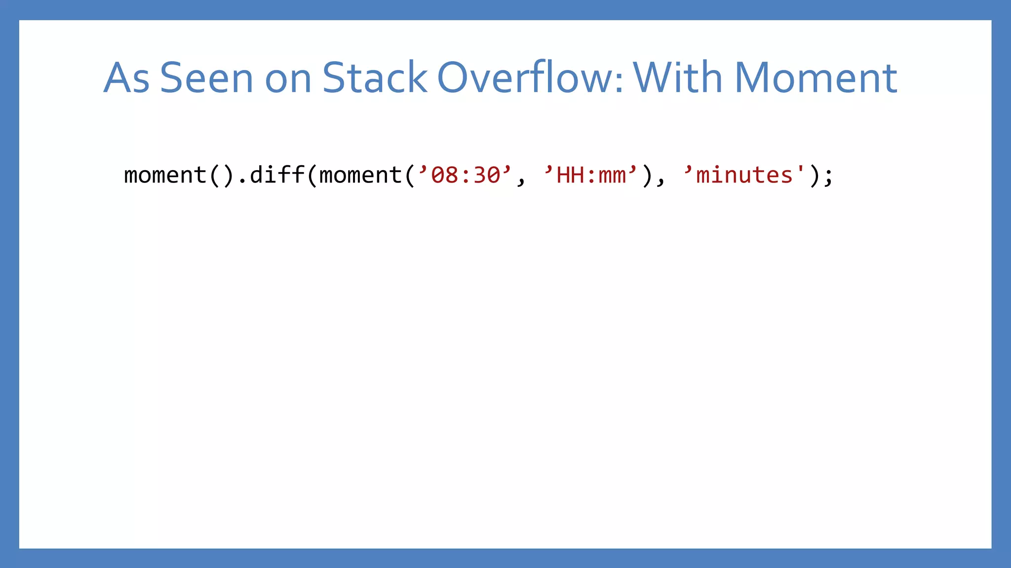 moment().diff(moment(’08:30’, ’HH:mm’), ’minutes');
As Seen on Stack Overflow:With Moment
 
