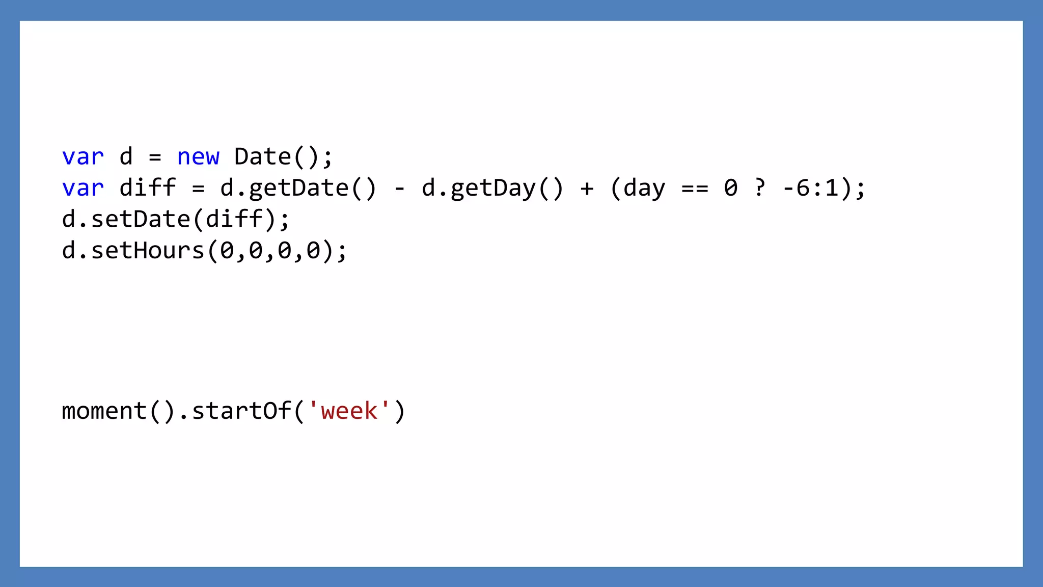 var d = new Date();
var diff = d.getDate() - d.getDay() + (day == 0 ? -6:1);
d.setDate(diff);
d.setHours(0,0,0,0);
moment().startOf('week')
 