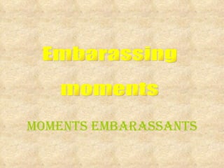 Embarassing moments Moments embarassants 