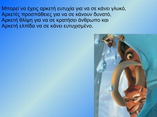 Μπορεί να έχεις αρκετή ευτυχία για να σε κάνει γλυκό,  Αρκετές προσπάθειες για να σε κάνουν δυνατό, Αρκετή θλίψη για να σε κρατήσει άνθρωπο και  Αρκετή ελπίδα να σε κάνει ευτυχισμένο.  