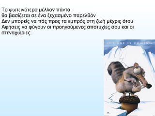 Το φωτεινότερο μέλλον πάντα  θα βασίζεται σε ένα ξεχασμένο παρελθόν  Δεν μπορείς να πάς προς τα εμπρός στη ζωή μέχρις ότου  Αφήσεις να φύγουν οι προηγούμενες αποτυχίες σου και οι στεναχώριες.  