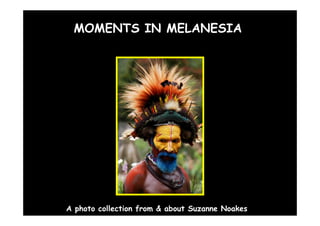 MOMENTS IN MELANESIA




A photo collection from & about Suzanne Noakes
 