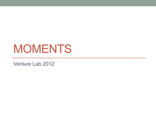 MOMENTS
Venture Lab 2012
 