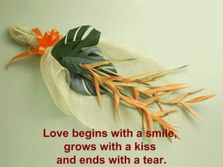 Love begins with a smile,  grows with a kiss  and ends with a tear. 