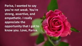 Parisa, l wanted to say
you're not weak. You're
strong, assertive, and
empathetic. I really
appreciate the
opportunity tha...