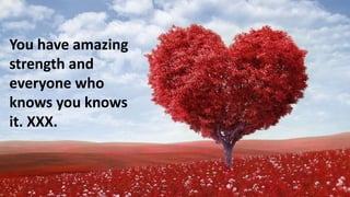 You have amazing
strength and
everyone who
knows you knows
it. XXX.
 