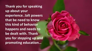 Thank you for speaking
up about your
experience. Jalt powers
that be need to know
this kind of behavior
happens and needs ...