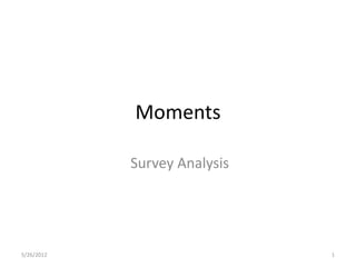 Moments

            Survey Analysis




5/26/2012                     1
 