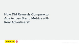 © 2014 IPG Media Lab. Proprietary & Confidential
How Did Rewards Compare to
Ads Across Brand Metrics with
Real Advertisers?
22
 