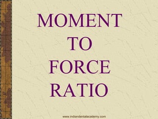 MOMENT
TO
FORCE
RATIO
www.indiandentalacademy.com
 