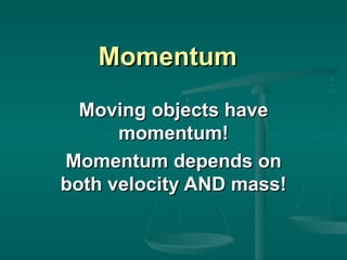 Momentum Moving objects have momentum! Momentum depends on both velocity AND mass! 