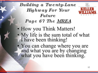 Building a Twenty-Lane Highway For Your Future Page 67 The  MREA How you Think Matters! My life is the sum total of what I have been thinking! You can change where you are and what you are by changing what you have been thinking. 