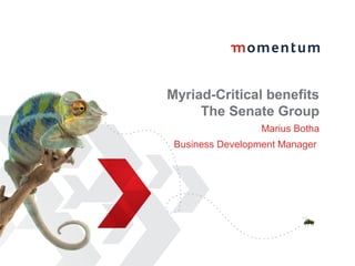 Myriad-Critical benefits 
The Senate Group 
Marius Botha 
Business Development Manager 
 