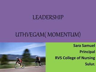 Sara Samuel
Principal
RVS College of Nursing
Sulur.
LEADERSHIP
UTHVEGAM( MOMENTUM)
 