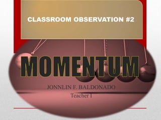 JONNLIN F. BALDONADO
Teacher I
CLASSROOM OBSERVATION #2
 