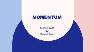 MOMENTUM
Leandro Sule
&
Michael Ikoku
 