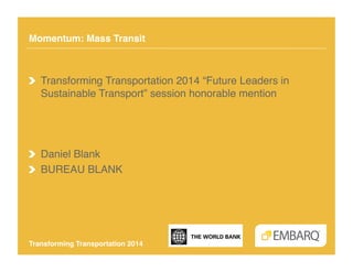 Momentum: Mass Transit!

!   Transforming Transportation 2014 “Future Leaders in
Sustainable Transport” session honorable mention!

!   Daniel Blank!
!   BUREAU BLANK!

Transforming Transportation 2014!

 