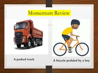 Momentum Review
A parked truck A bicycle pedaled by a boy
 