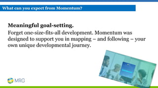 Meaningful goal-setting.
Forget one-size-fits-all development. Momentum was
designed to support you in mapping – and following – your
own unique developmental journey.
What can you expect from Momentum?
 