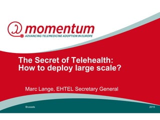 The Secret of Telehealth:
How to deploy large scale?
Marc Lange, EHTEL Secretary General
Brussels 2015
 