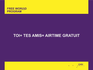 FREE WOR(l)D
PROGRAM




   TOI+ TES AMIS= AIRTIME GRATUIT
 