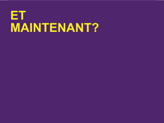 ET
MAINTENANT?
 