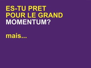 ES-TU PRET
POUR LE GRAND
MOMENTUM?

mais...
 