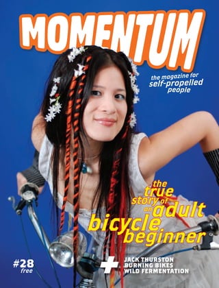 r
                    the magazine fo
                   self-propelled
                             people




                       the
                  true
               storyof
                       adult
                  an

        bicycle
             beginner
         +   jack thurston
#28          burning bikes
             wild fermentation
 free
 