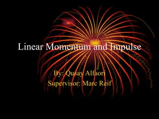 Linear Momentum and Impulse By: Qusay Alfaori Supervisor: Marc Reif 