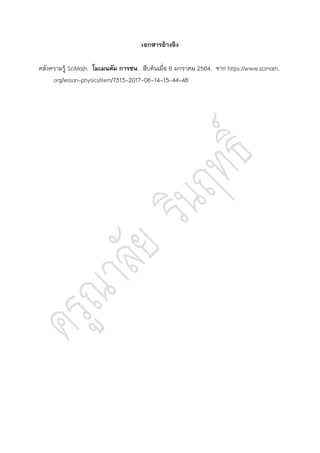 เอกสารอ้างอิง
คลังความรู้ SciMath. โมเมนตัม การชน. สืบค้นเมื่อ 6 มกราคม 2564. จาก https://www.scimath.
org/lesson-physics/item/7313-2017-06-14-15-44-48
 