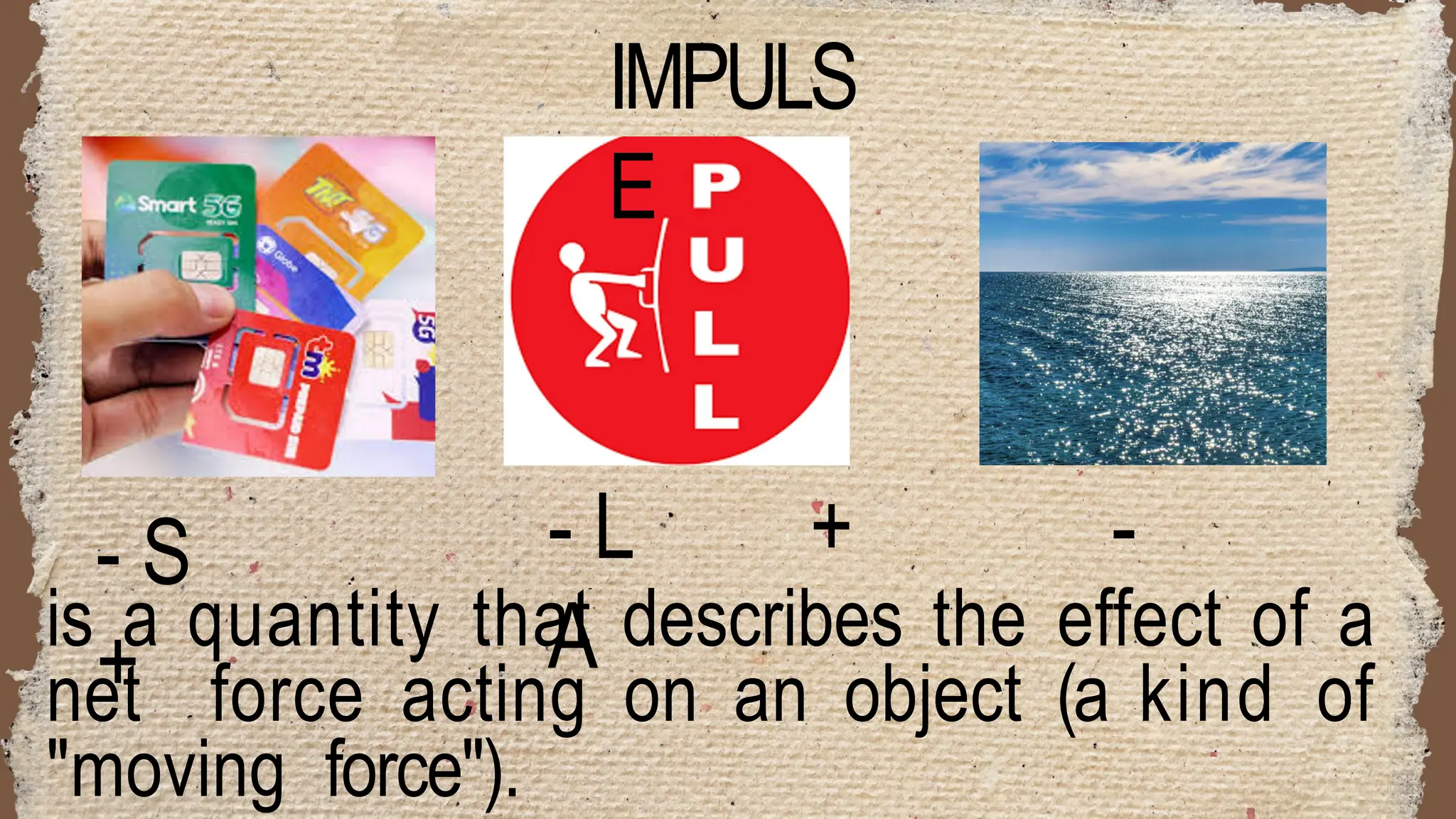 - S
+
- L + -
A
IMPULS
E
is a quantity that describes the effect of a
net force acting on an object (a kind of
"moving force").
 